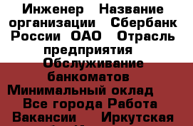 Инженер › Название организации ­ Сбербанк России, ОАО › Отрасль предприятия ­ Обслуживание банкоматов › Минимальный оклад ­ 1 - Все города Работа » Вакансии   . Иркутская обл.,Иркутск г.